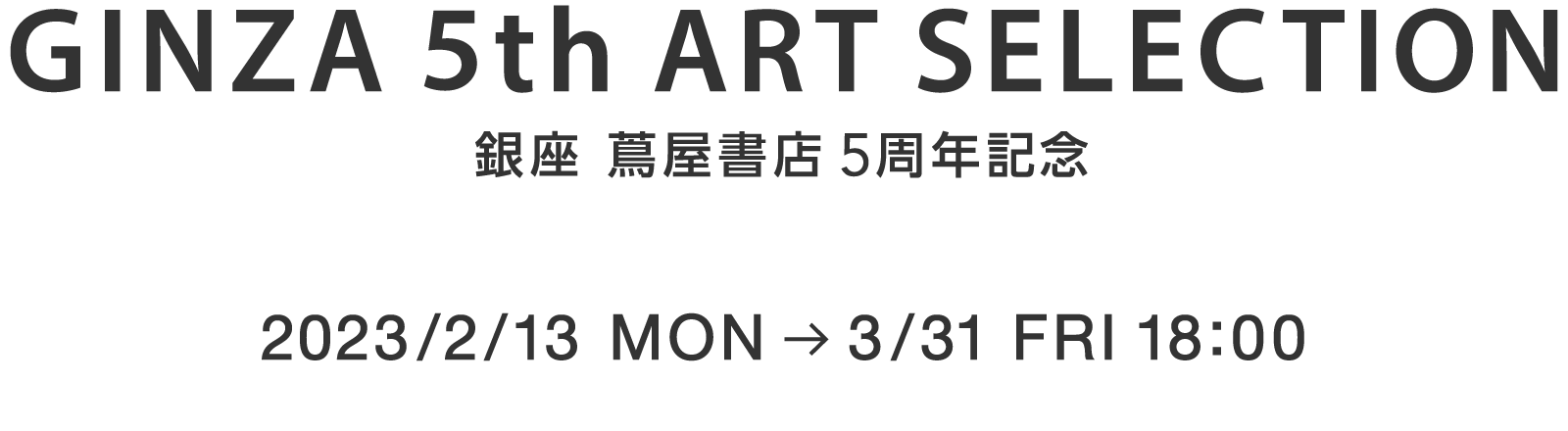 GINZA 5th ART SELECTION 銀座 蔦屋書店 5周年記念 2023/2/13 MON → 3/31 FRI 18:00