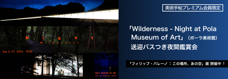 「フィリップ・パレーノ：この場所、あの空」展＋イベント「Wilderness – Night at Pola Museum of Art」（ポーラ美術館） 送迎バスつき夜間鑑賞会